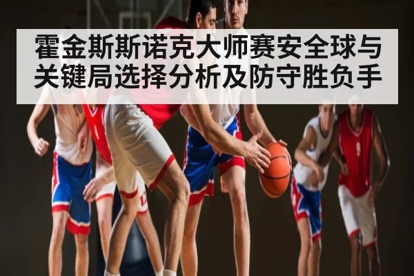 霍金斯斯诺克大师赛安全球与关键局选择分析及防守胜负手